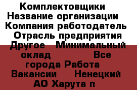 Комплектовщики › Название организации ­ Компания-работодатель › Отрасль предприятия ­ Другое › Минимальный оклад ­ 25 000 - Все города Работа » Вакансии   . Ненецкий АО,Харута п.